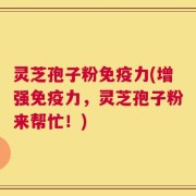 灵芝孢子粉免疫力(增强免疫力，灵芝孢子粉来帮忙！)