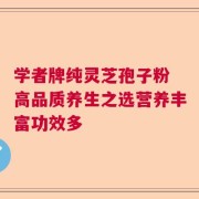 学者牌纯灵芝孢子粉 高品质养生之选营养丰富功效多
