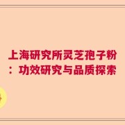 上海研究所灵芝孢子粉：功效研究与品质探索