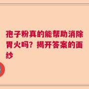 孢子粉真的能帮助消除胃火吗？揭开答案的面纱