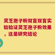 灵芝孢子粉双盲双盲实验验证灵芝孢子粉效果，这是研究结论