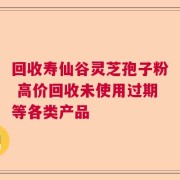 回收寿仙谷灵芝孢子粉 高价回收未使用过期等各类产品