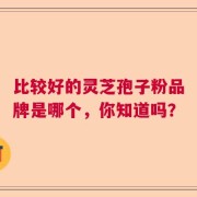 比较好的灵芝孢子粉品牌是哪个，你知道吗？