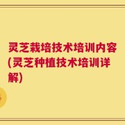 灵芝栽培技术培训内容(灵芝种植技术培训详解)