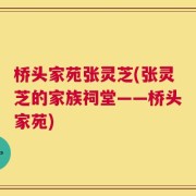 桥头家苑张灵芝(张灵芝的家族祠堂——桥头家苑)