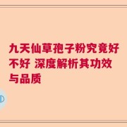 九天仙草孢子粉究竟好不好 深度解析其功效与品质