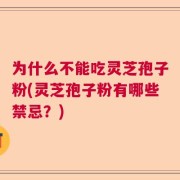 为什么不能吃灵芝孢子粉(灵芝孢子粉有哪些禁忌？)