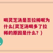 喝灵芝汤是否拉稀呢为什么(灵芝汤喝多了拉稀的原因是什么？)