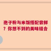 孢子粉与米饭搭配尝鲜？你想不到的美味组合