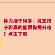 体力活干得多，灵芝孢子粉真的能帮你提升啥？点击了解
