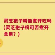 灵芝孢子粉能煮开吃吗(灵芝孢子粉可否煮开食用？)