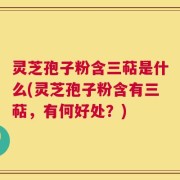 灵芝孢子粉含三萜是什么(灵芝孢子粉含有三萜，有何好处？)