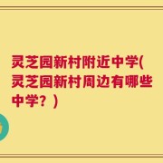 灵芝园新村附近中学(灵芝园新村周边有哪些中学？)