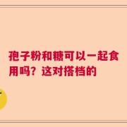 孢子粉和糖可以一起食用吗？这对搭档的