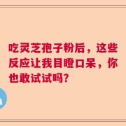 吃灵芝孢子粉后，这些反应让我目瞪口呆，你也敢试试吗？