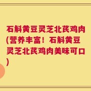 石斛黄豆灵芝北芪鸡肉(营养丰富！石斛黄豆灵芝北芪鸡肉美味可口)