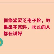 恒修堂灵芝孢子粉，效果出乎意料，吃过的人都在说好