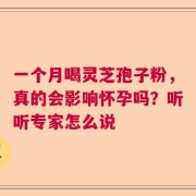 一个月喝灵芝孢子粉，真的会影响怀孕吗？听听专家怎么说