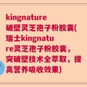kingnature破壁灵芝孢子粉胶囊(瑞士kingnature灵芝孢子粉胶囊，突破壁技术全萃取，提高营养吸收效果)
