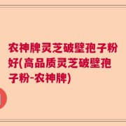 农神牌灵芝破壁孢子粉好(高品质灵芝破壁孢子粉-农神牌)