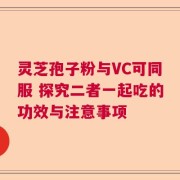 灵芝孢子粉与VC可同服 探究二者一起吃的功效与注意事项