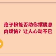 孢子粉能否助你摆脱息肉烦恼？让人心动不已