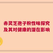 赤灵芝孢子粉性味探究及其对健康的潜在影响