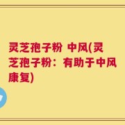 灵芝孢子粉 中风(灵芝孢子粉：有助于中风康复)