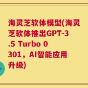 海灵芝软体模型(海灵芝软体推出GPT-3.5 Turbo 0301，AI智能应用升级)