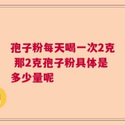 孢子粉每天喝一次2克 那2克孢子粉具体是多少量呢
