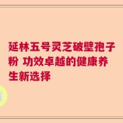 延林五号灵芝破壁孢子粉 功效卓越的健康养生新选择