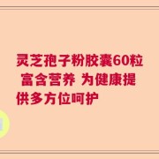 灵芝孢子粉胶囊60粒 富含营养 为健康提供多方位呵护