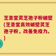 芝圣堂灵芝孢子粉破壁(芝圣堂高效破壁灵芝孢子粉，改善免疫力。)