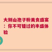 大别山孢子粉美食盛宴：你不可错过的丰盛体验