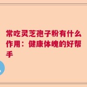常吃灵芝孢子粉有什么作用：健康体魄的好帮手