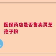 医保药店是否售卖灵芝孢子粉