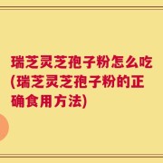瑞芝灵芝孢子粉怎么吃(瑞芝灵芝孢子粉的正确食用方法)