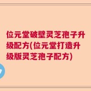 位元堂破壁灵芝孢子升级配方(位元堂打造升级版灵芝孢子配方)
