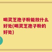 喝灵芝孢子粉能放什么好处(喝灵芝孢子粉的好处)