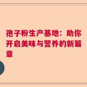 孢子粉生产基地：助你开启美味与营养的新篇章