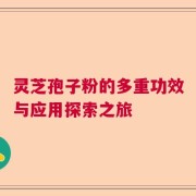 灵芝孢子粉的多重功效与应用探索之旅