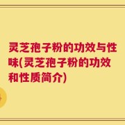 灵芝孢子粉的功效与性味(灵芝孢子粉的功效和性质简介)