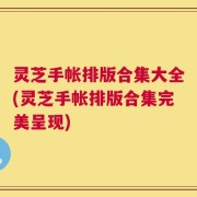 灵芝手帐排版合集大全(灵芝手帐排版合集完美呈现)