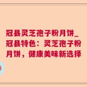 冠县灵芝孢子粉月饼_冠县特色：灵芝孢子粉月饼，健康美味新选择