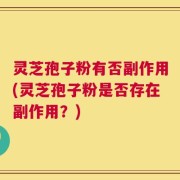 灵芝孢子粉有否副作用(灵芝孢子粉是否存在副作用？)