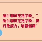 施仁潮灵芝孢子粉_“施仁潮灵芝孢子粉：提升免疫力，增强健康”