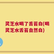 灵芝水喝了舌苔白(喝灵芝水舌苔自然白)