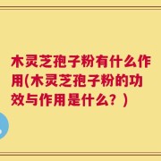 木灵芝孢子粉有什么作用(木灵芝孢子粉的功效与作用是什么？)