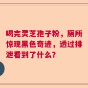 喝完灵芝孢子粉，厕所惊现黑色奇迹，透过排泄看到了什么？