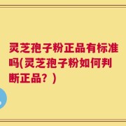 灵芝孢子粉正品有标准吗(灵芝孢子粉如何判断正品？)